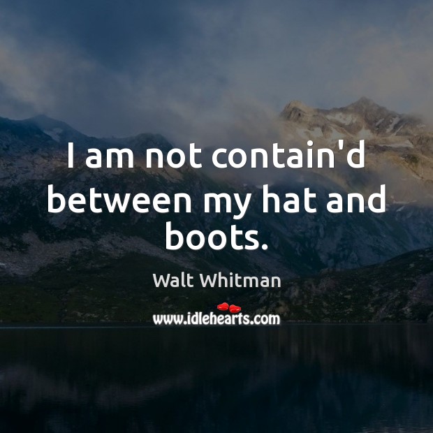 I am not contain’d between my hat and boots. Walt Whitman Picture Quote