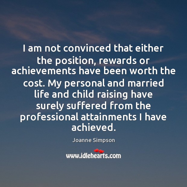 I am not convinced that either the position, rewards or achievements have Joanne Simpson Picture Quote