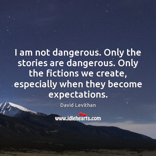 I am not dangerous. Only the stories are dangerous. Only the fictions David Levithan Picture Quote