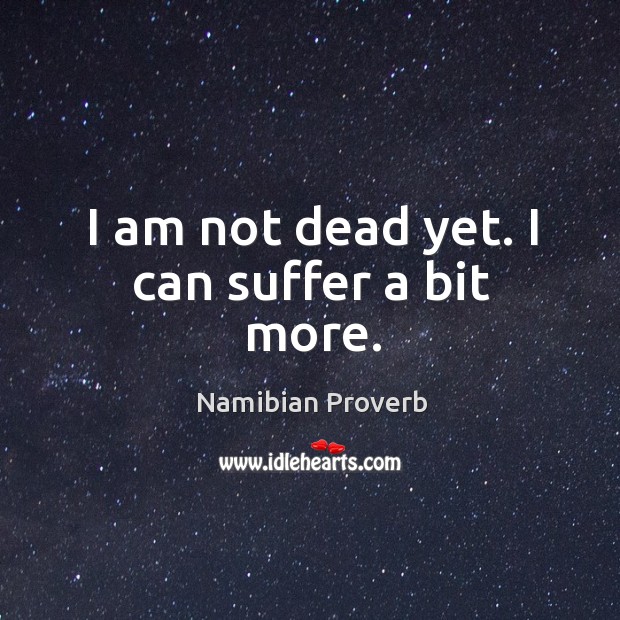 I am not dead yet. I can suffer a bit more. Namibian Proverbs Image