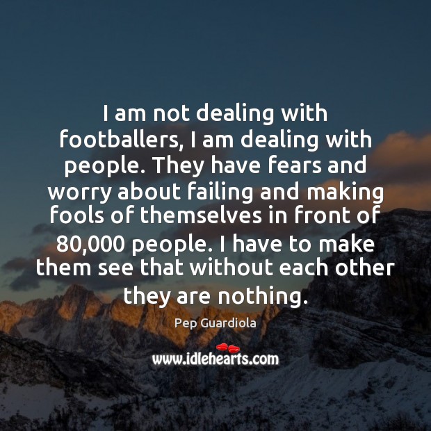 I am not dealing with footballers, I am dealing with people. They Pep Guardiola Picture Quote