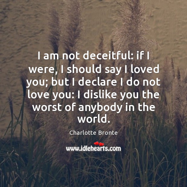 I am not deceitful: if I were, I should say I loved Charlotte Bronte Picture Quote