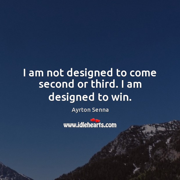 I am not designed to come second or third. I am designed to win. Ayrton Senna Picture Quote