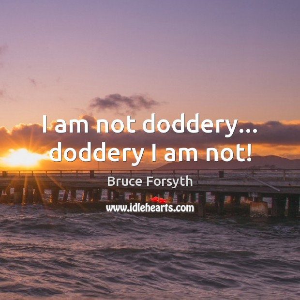 I am not doddery… doddery I am not! Bruce Forsyth Picture Quote
