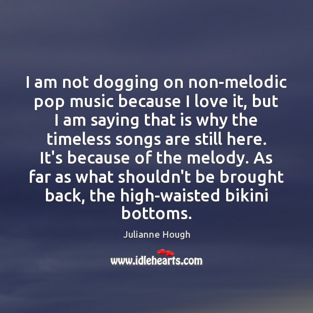 I am not dogging on non-melodic pop music because I love it, Julianne Hough Picture Quote