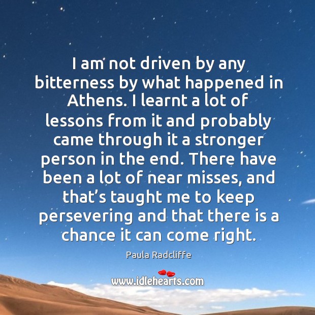I am not driven by any bitterness by what happened in athens. Paula Radcliffe Picture Quote