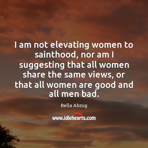 I am not elevating women to sainthood, nor am I suggesting that Bella Abzug Picture Quote