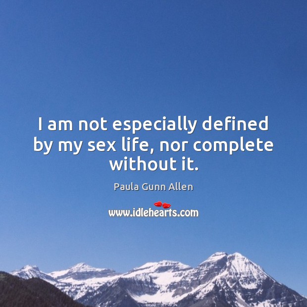 I am not especially defined by my sex life, nor complete without it. Paula Gunn Allen Picture Quote