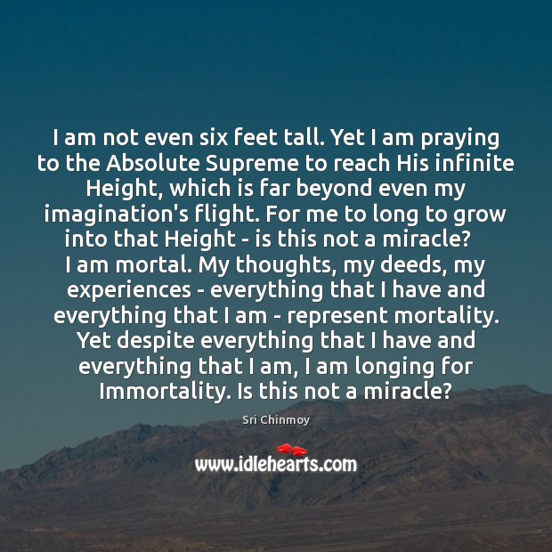 I am not even six feet tall. Yet I am praying to Sri Chinmoy Picture Quote