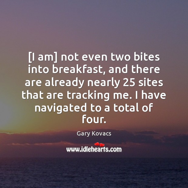 [I am] not even two bites into breakfast, and there are already Gary Kovacs Picture Quote