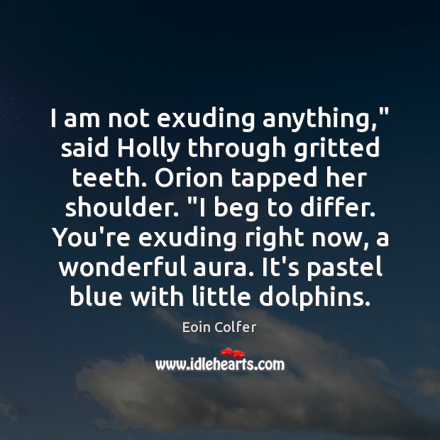 I am not exuding anything,” said Holly through gritted teeth. Orion tapped Eoin Colfer Picture Quote