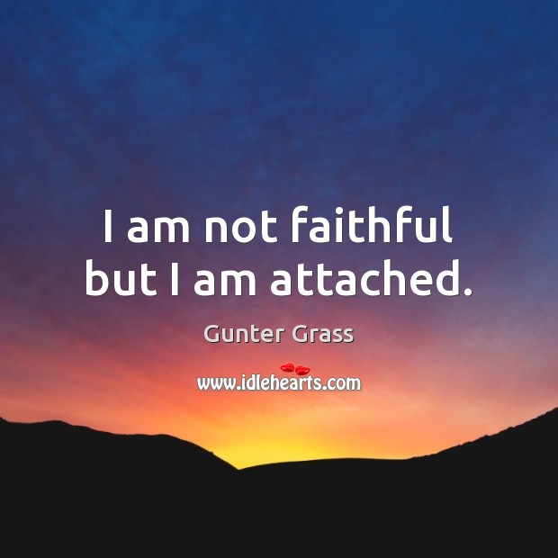 I am not faithful but I am attached. Gunter Grass Picture Quote