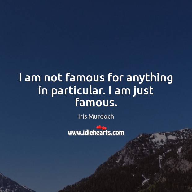 I am not famous for anything in particular. I am just famous. Iris Murdoch Picture Quote