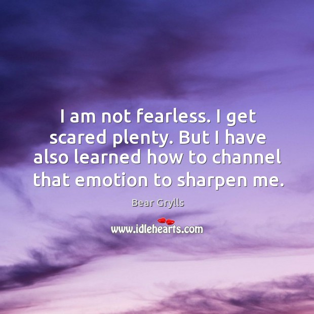 I am not fearless. I get scared plenty. But I have also Bear Grylls Picture Quote