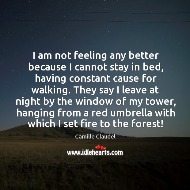 I am not feeling any better because I cannot stay in bed, having constant cause for walking. Image