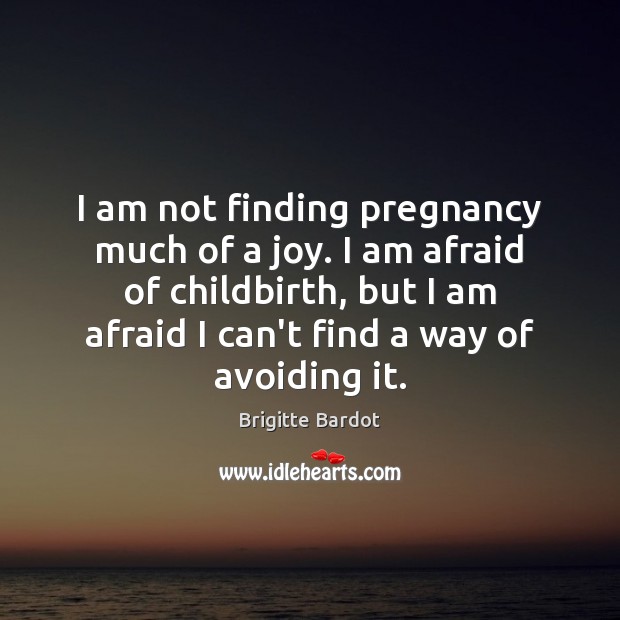 I am not finding pregnancy much of a joy. I am afraid Brigitte Bardot Picture Quote