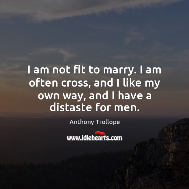 I am not fit to marry. I am often cross, and I Anthony Trollope Picture Quote