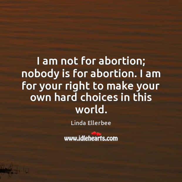 I am not for abortion; nobody is for abortion. I am for Image