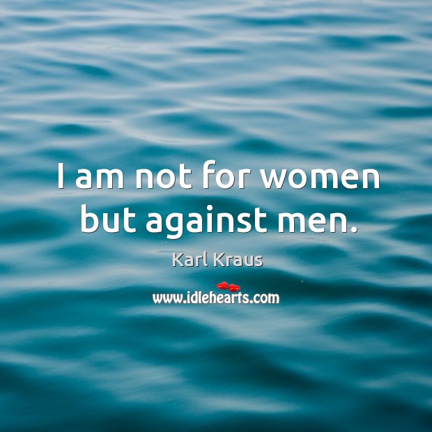 I am not for women but against men. Karl Kraus Picture Quote