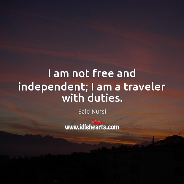 I am not free and independent; I am a traveler with duties. Image