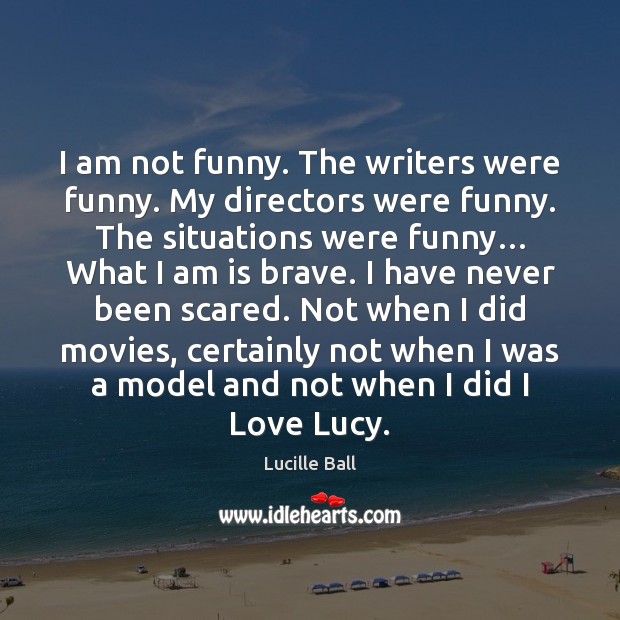 I am not funny. The writers were funny. My directors were funny. Lucille Ball Picture Quote