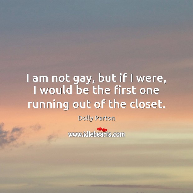 I am not gay, but if I were, I would be the first one running out of the closet. Dolly Parton Picture Quote