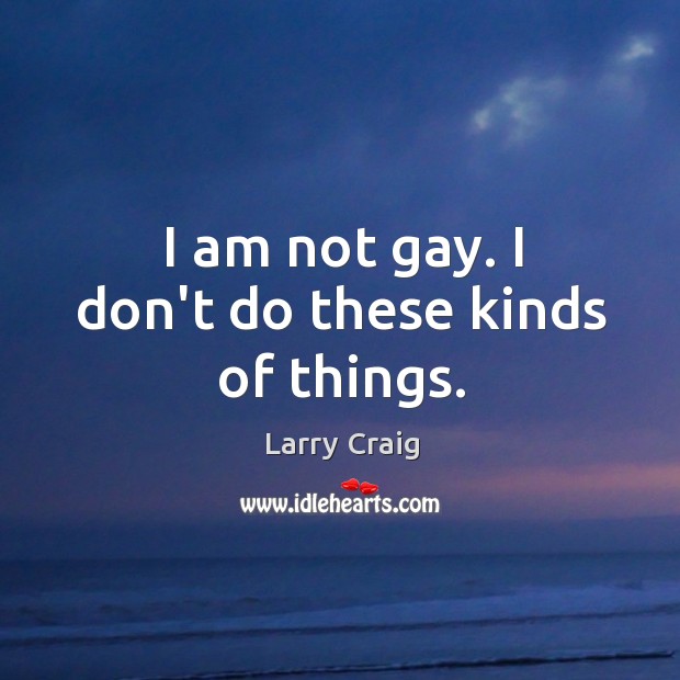 I am not gay. I don’t do these kinds of things. Larry Craig Picture Quote