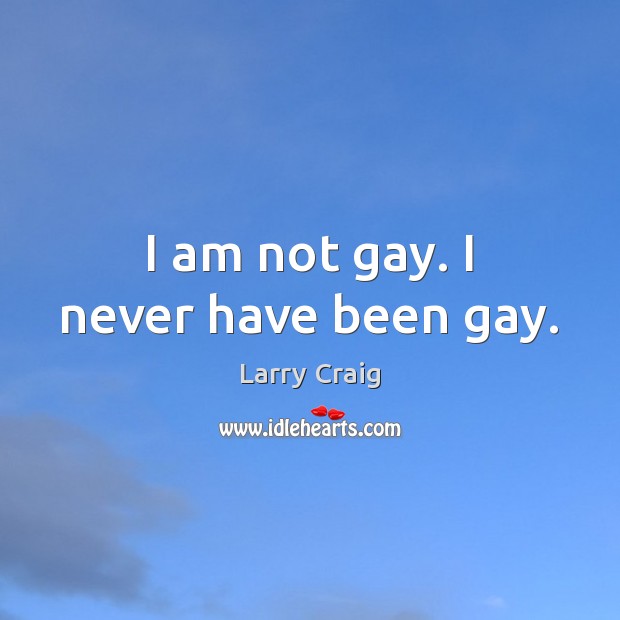 I am not gay. I never have been gay. Larry Craig Picture Quote