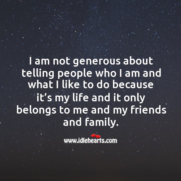 I am not generous about telling people who I am and what I like to do because it’s Image