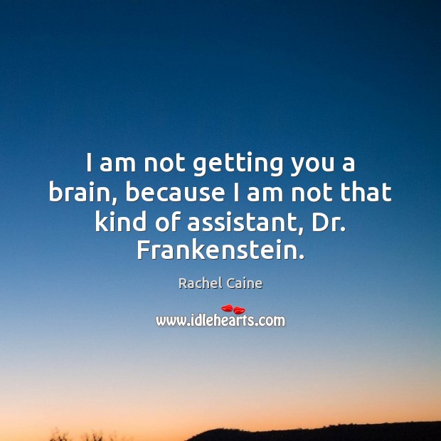 I am not getting you a brain, because I am not that kind of assistant, Dr. Frankenstein. Rachel Caine Picture Quote
