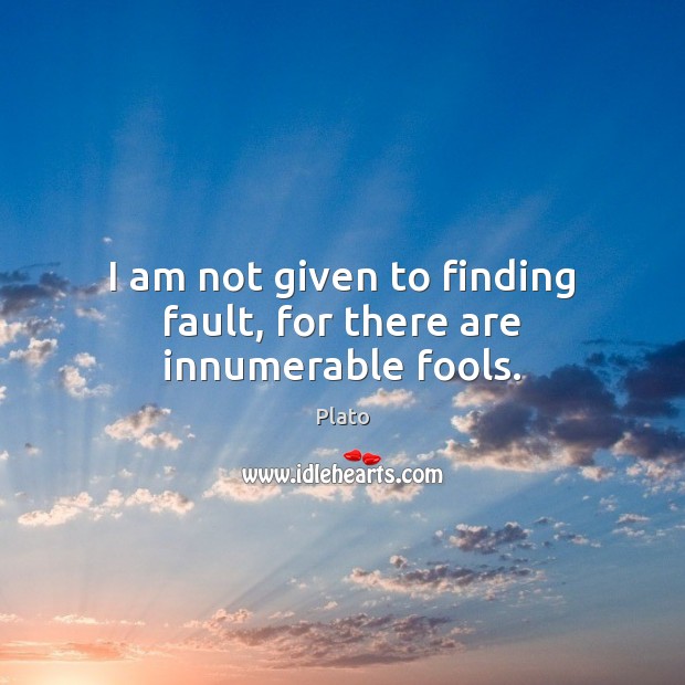 I am not given to finding fault, for there are innumerable fools. Plato Picture Quote