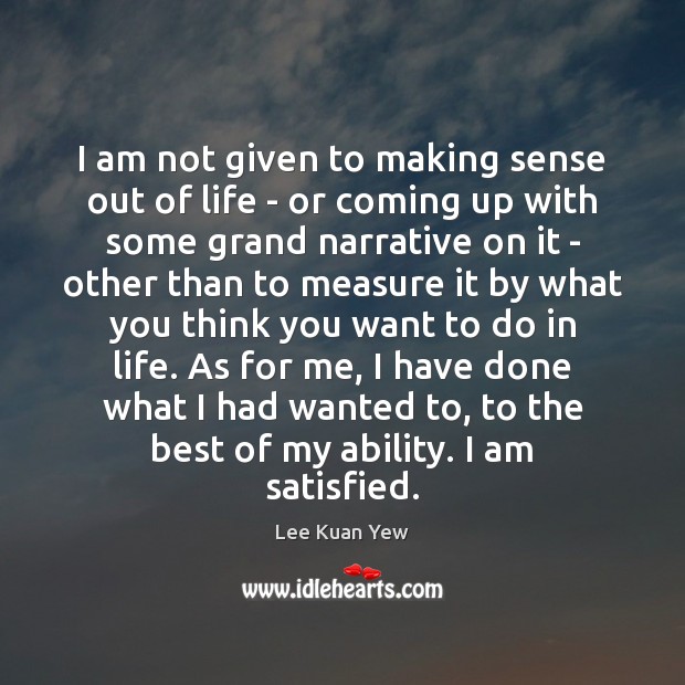 I am not given to making sense out of life – or Lee Kuan Yew Picture Quote