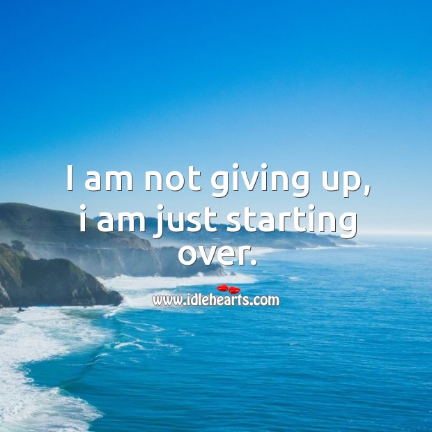 I am not giving up, I am just starting over. Image