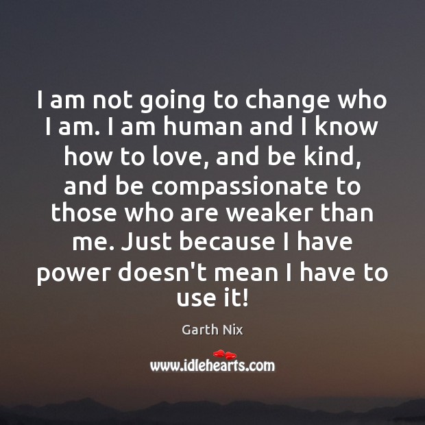 I am not going to change who I am. I am human Garth Nix Picture Quote