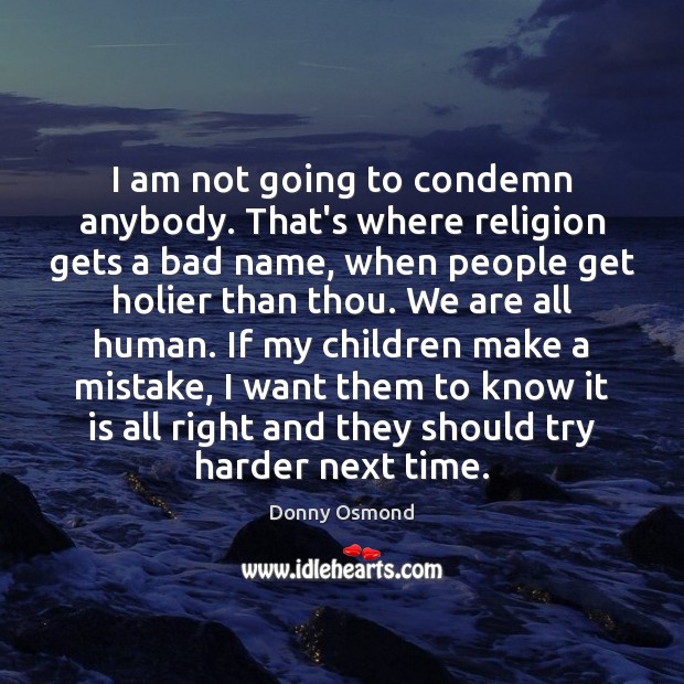 I am not going to condemn anybody. That’s where religion gets a Donny Osmond Picture Quote