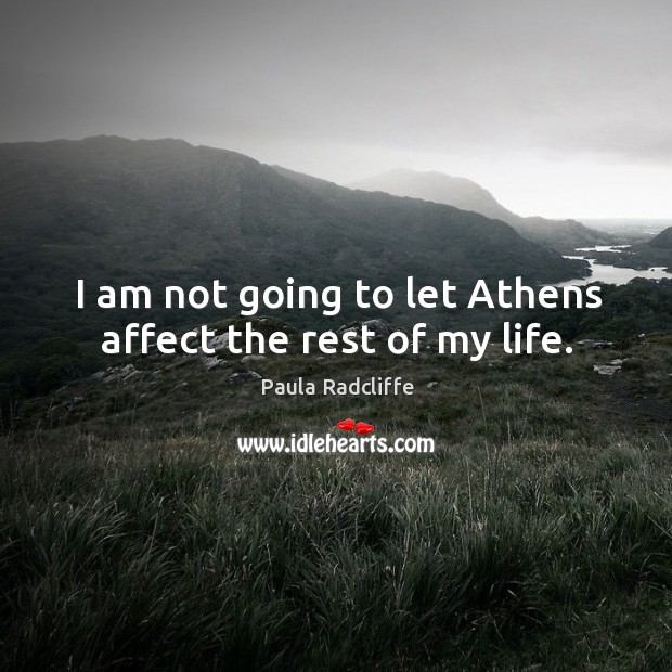 I am not going to let athens affect the rest of my life. Paula Radcliffe Picture Quote