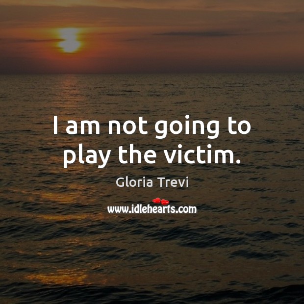 I am not going to play the victim. Gloria Trevi Picture Quote
