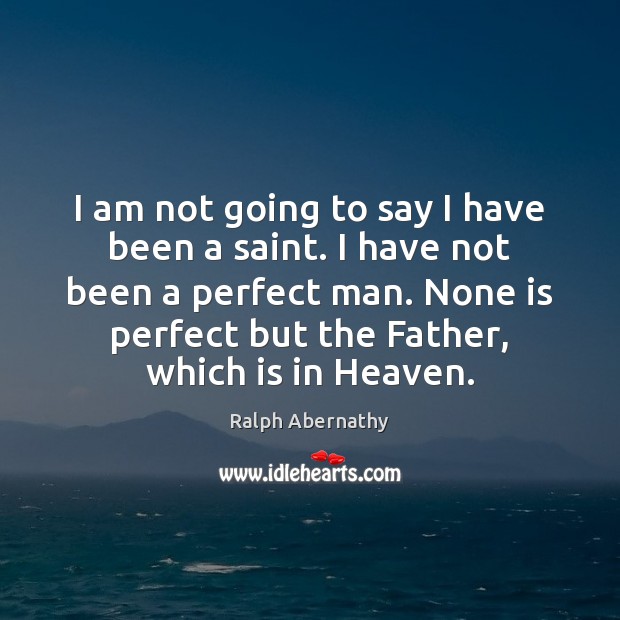 I am not going to say I have been a saint. I Ralph Abernathy Picture Quote