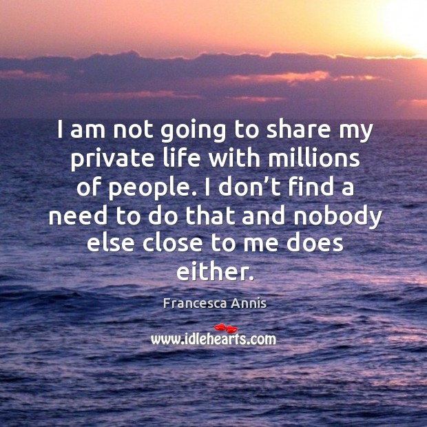 I am not going to share my private life with millions of people. Image