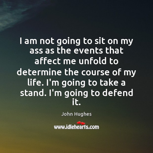 I am not going to sit on my ass as the events John Hughes Picture Quote
