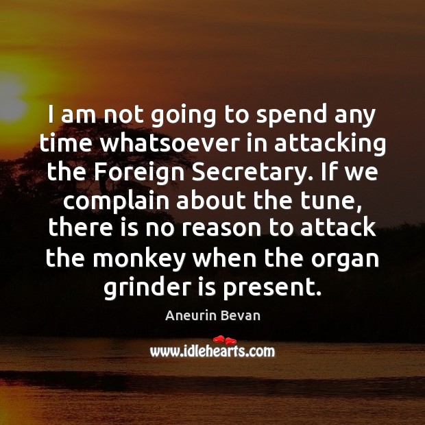 I am not going to spend any time whatsoever in attacking the Aneurin Bevan Picture Quote