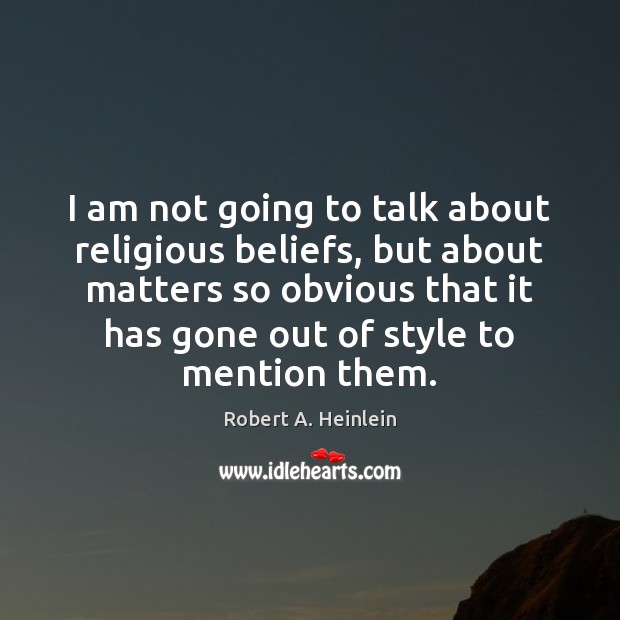 I am not going to talk about religious beliefs, but about matters Robert A. Heinlein Picture Quote