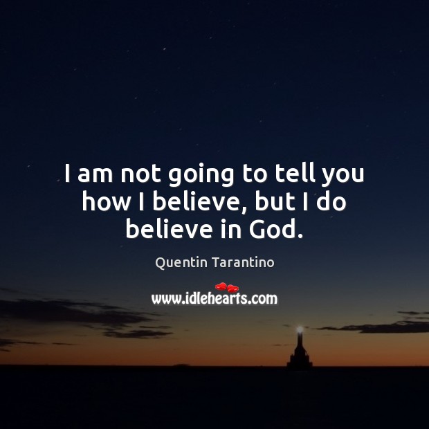 I am not going to tell you how I believe, but I do believe in God. Image