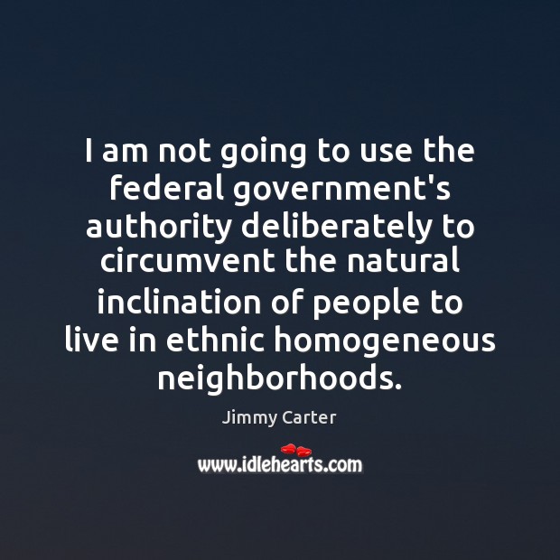 I am not going to use the federal government’s authority deliberately to Jimmy Carter Picture Quote