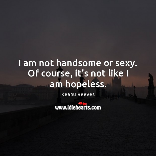 I am not handsome or sexy. Of course, it’s not like I am hopeless. Image