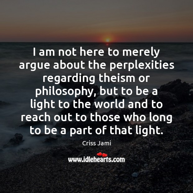 I am not here to merely argue about the perplexities regarding theism Criss Jami Picture Quote