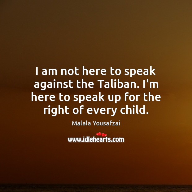 I am not here to speak against the Taliban. I’m here to Malala Yousafzai Picture Quote