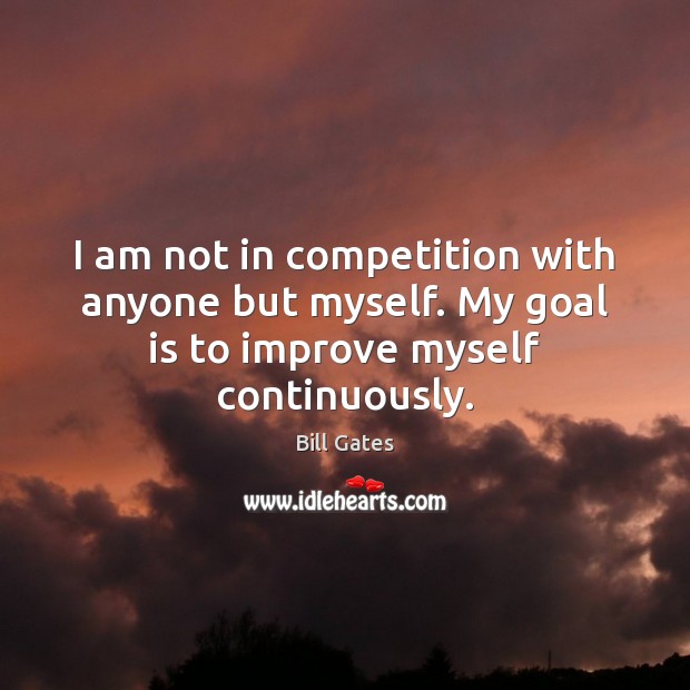 I am not in competition with anyone but myself. My goal is to improve myself continuously. Bill Gates Picture Quote