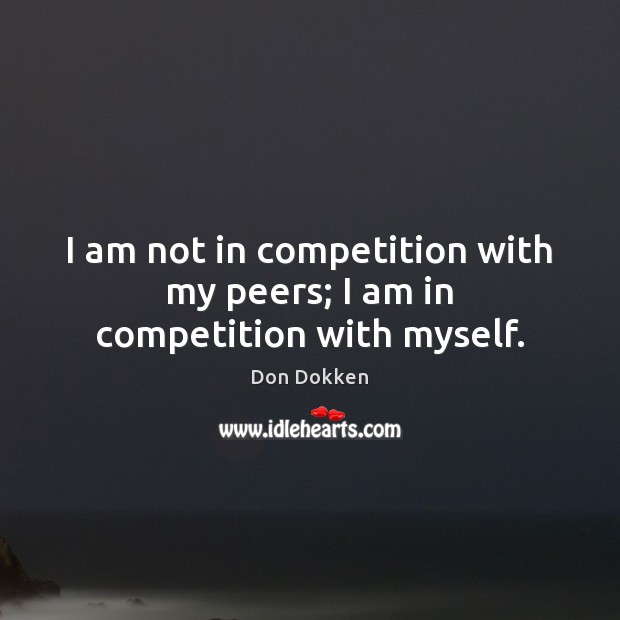 I am not in competition with my peers; I am in competition with myself. Don Dokken Picture Quote