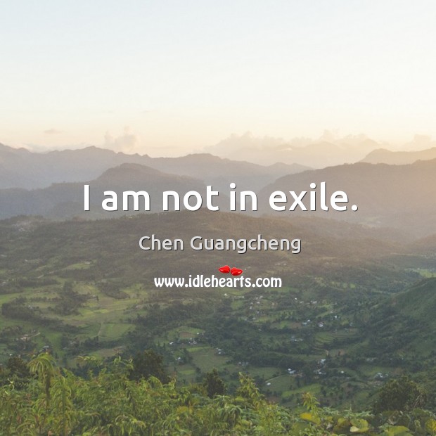 I am not in exile. Chen Guangcheng Picture Quote